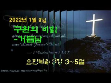 2022년 01월09일, "구원의 비밀-거듭남"(요 3:3~5)
